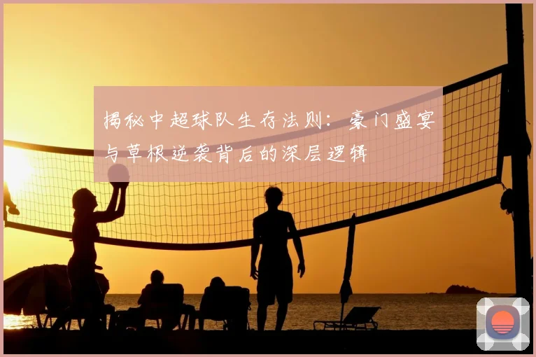 揭秘中超球队生存法则:豪门盛宴与草根逆袭背后的深层逻辑