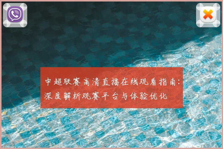 中超联赛高清直播在线观看指南:深度解析观赛平台与体验优化