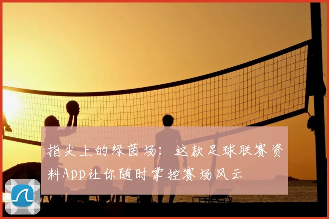 指尖上的绿茵场:这款足球联赛资料App让你随时掌控赛场风云