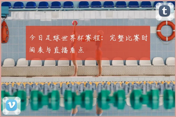 今日足球世界杯赛程:完整比赛时间表与直播看点