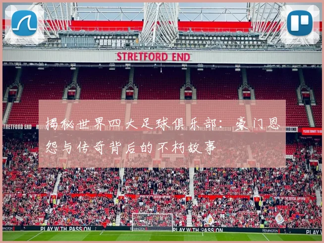 揭秘世界四大足球俱乐部:豪门恩怨与传奇背后的不朽故事