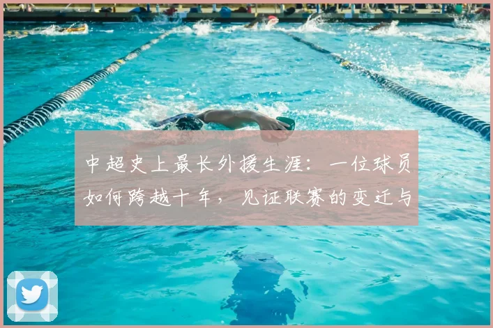 中超史上最长外援生涯：一位球员如何跨越十年，见证联赛的变迁与成长_20260610190355