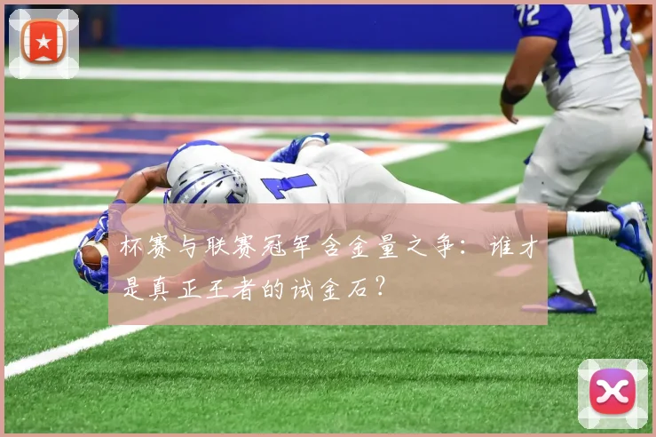 杯赛与联赛冠军含金量之争：谁才是真正王者的试金石？