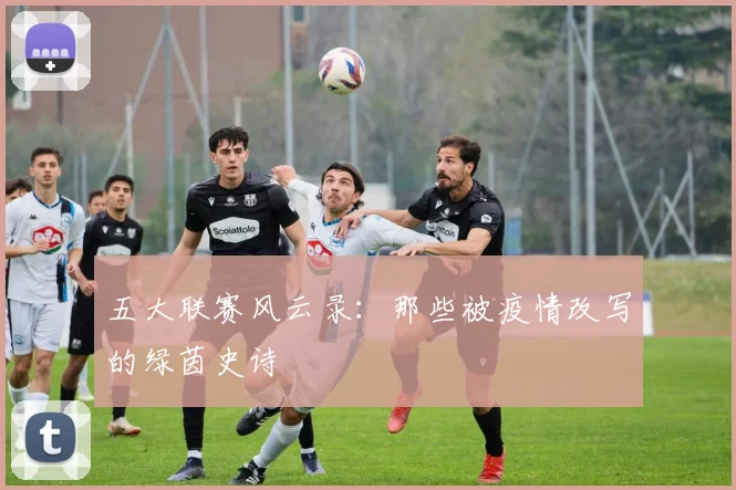 五大联赛风云录:那些被疫情改写的绿茵史诗