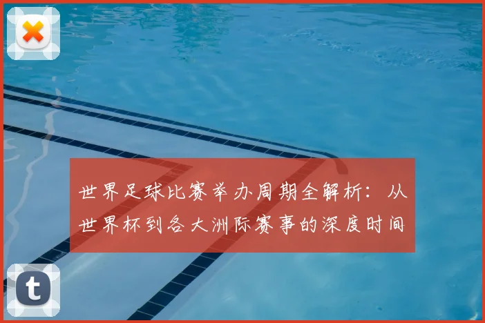 世界足球比赛举办周期全解析：从世界杯到各大洲际赛事的深度时间线梳理_20260609201451