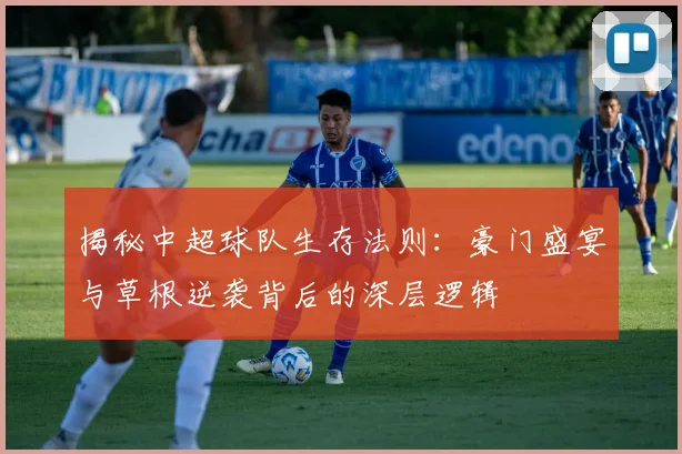 揭秘中超球队生存法则:豪门盛宴与草根逆袭背后的深层逻辑