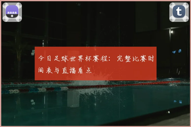 今日足球世界杯赛程：完整比赛时间表与直播看点